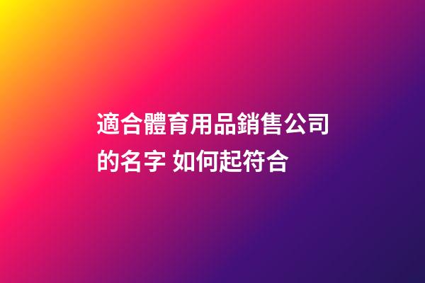 適合體育用品銷售公司的名字 如何起符合-第1張-公司起名-玄機派